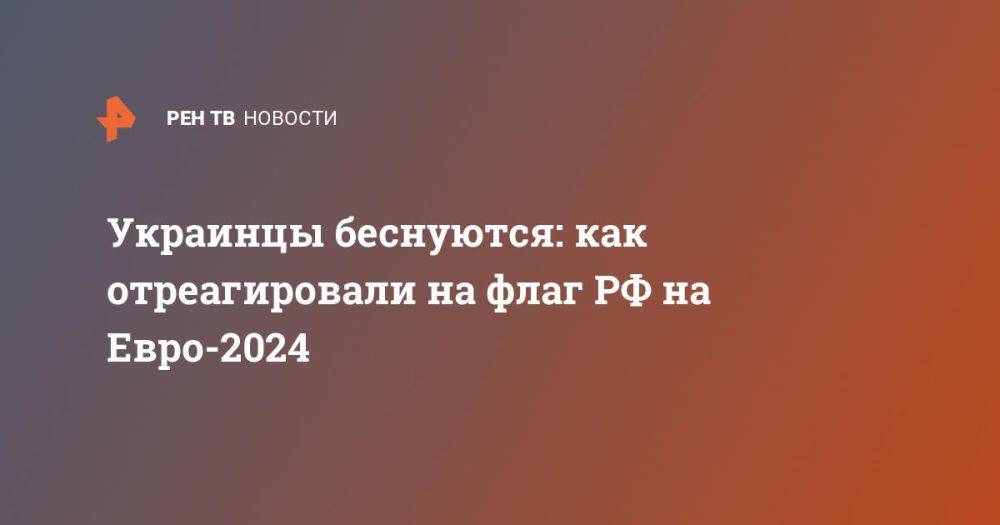 Украинцы беснуются: как отреагировали на флаг РФ на Евро-2024