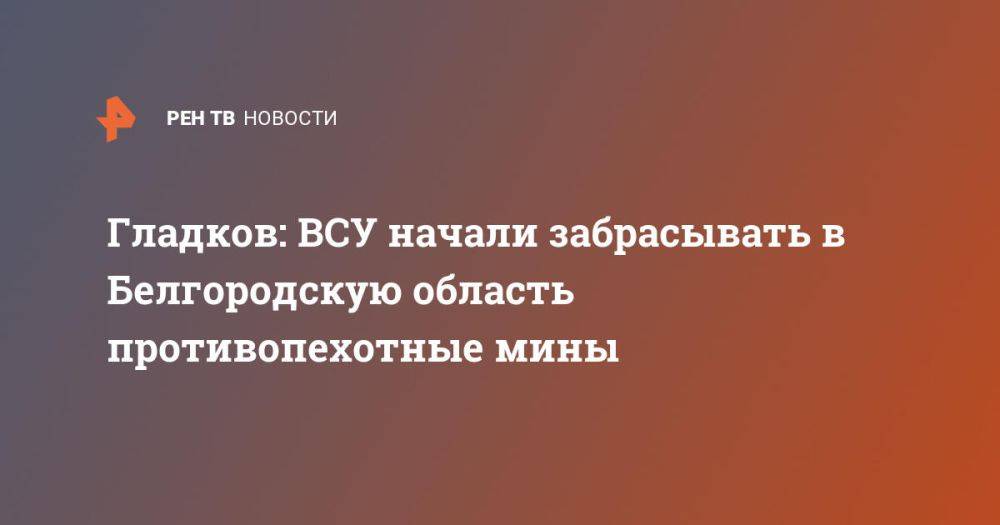 Гладков: ВСУ начали забрасывать в Белгородскую область противопехотные мины