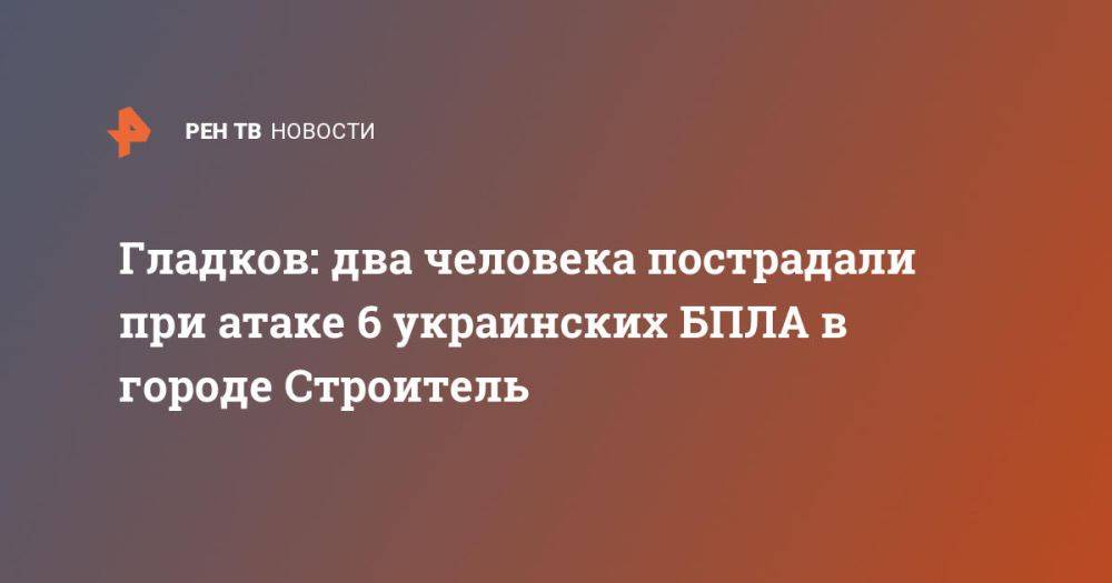 Гладков: два человека пострадали при атаке 6 украинских БПЛА в городе Строитель