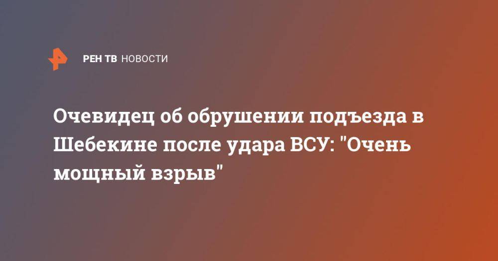 Очевидец об обрушении подъезда в Шебекине после удара ВСУ: "Очень мощный взрыв"