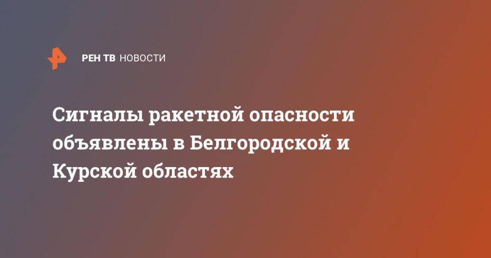 Сигналы ракетной опасности объявлены в Белгородской и Курской областях