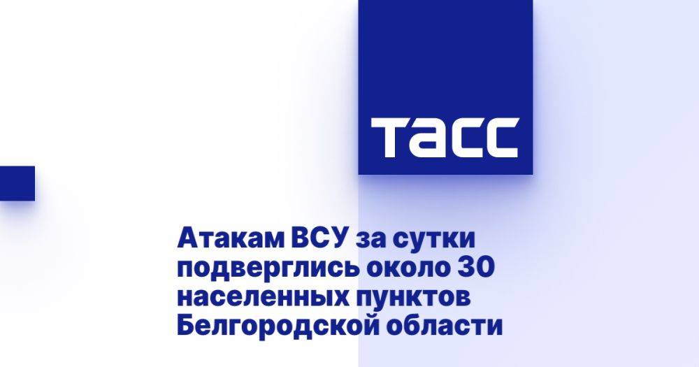 Атакам ВСУ за сутки подверглись около 30 населенных пунктов Белгородской области