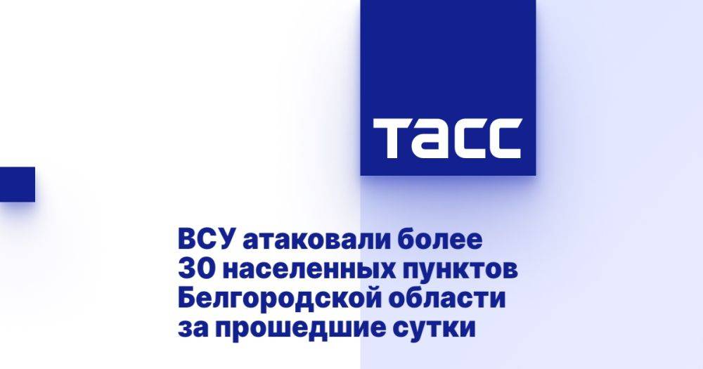 ВСУ атаковали более 30 населенных пунктов Белгородской области за прошедшие сутки