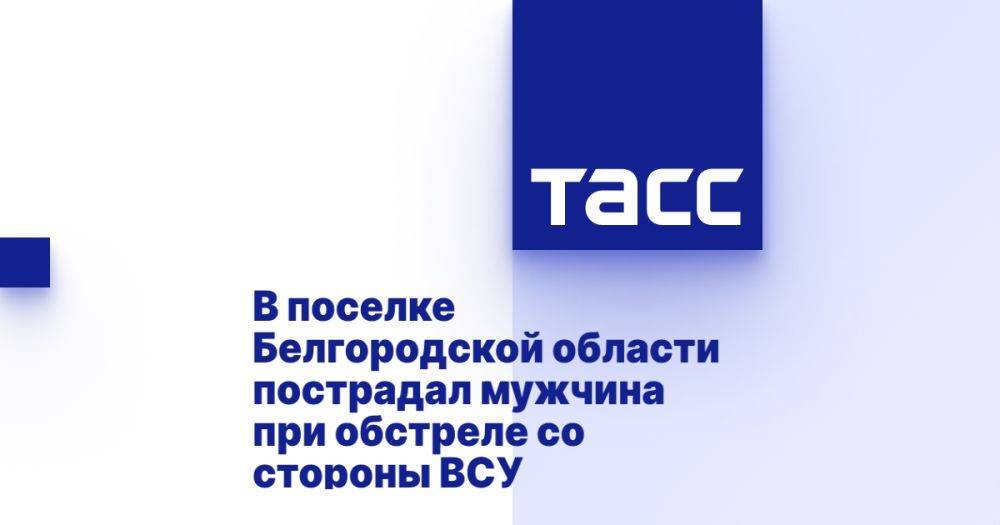 В поселке Белгородской области пострадал мужчина при обстреле со стороны ВСУ