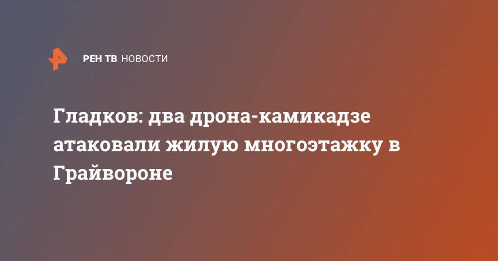 Гладков: два дрона-камикадзе атаковали жилую многоэтажку в Грайвороне