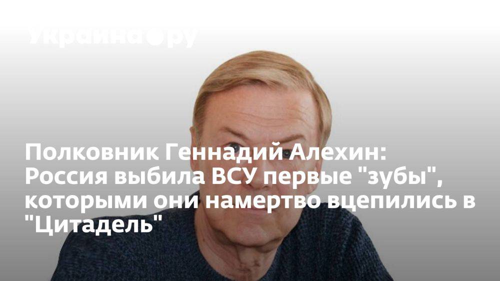 Полковник Геннадий Алехин: Россия выбила ВСУ первые "зубы", которыми они намертво вцепились в "Цитадель"