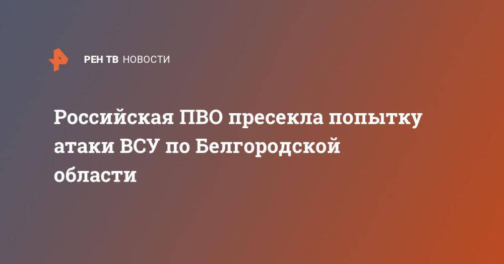 Российская ПВО пресекла попытку атаки ВСУ по Белгородской области