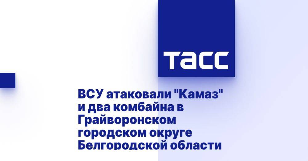 ВСУ атаковали "Камаз" и два комбайна в Грайворонском городском округе Белгородской области