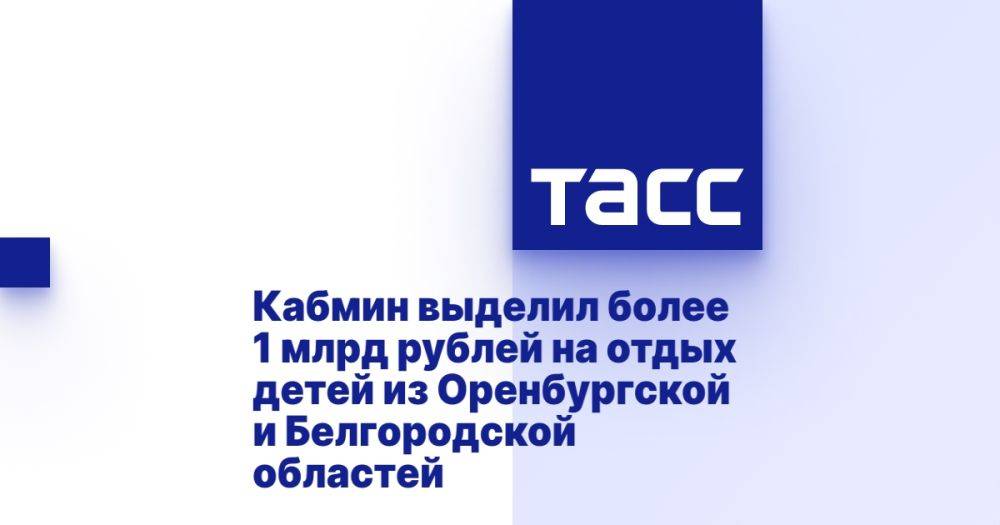 Кабмин выделил более 1 млрд рублей на отдых детей из Оренбургской и Белгородской областей