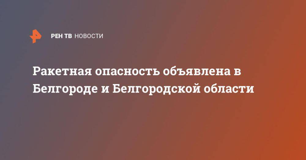 Ракетная опасность объявлена в Белгороде и Белгородской области