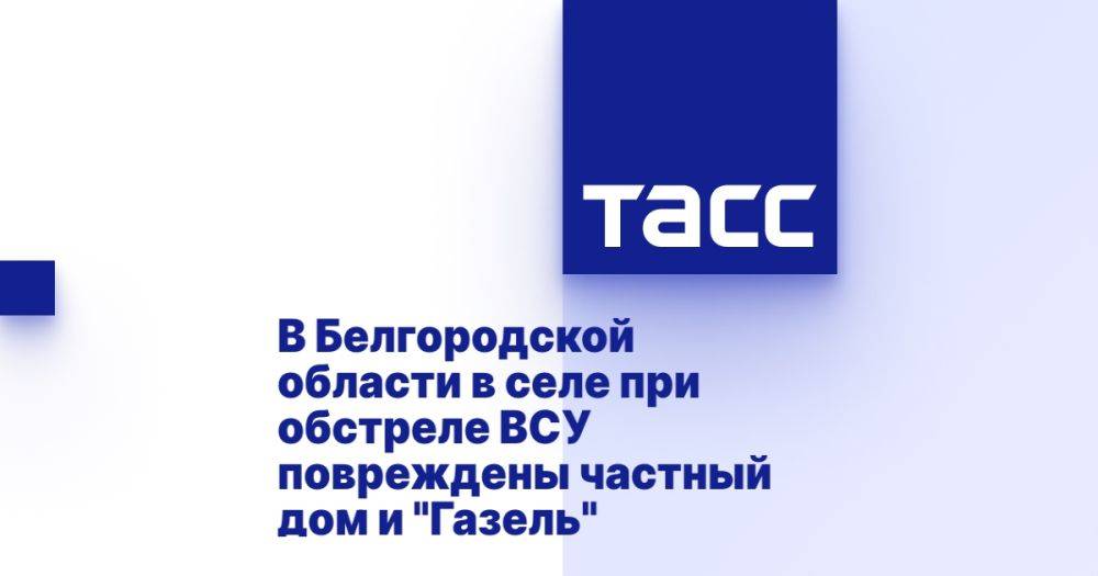 В Белгородской области в селе при обстреле ВСУ повреждены частный дом и "Газель"