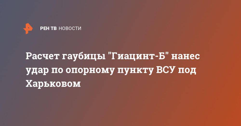 Расчет гаубицы "Гиацинт-Б" нанес удар по опорному пункту ВСУ под Харьковом