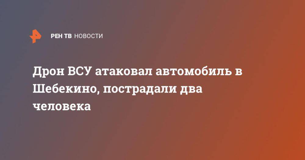 Дрон ВСУ атаковал автомобиль в Шебекино, пострадали два человека