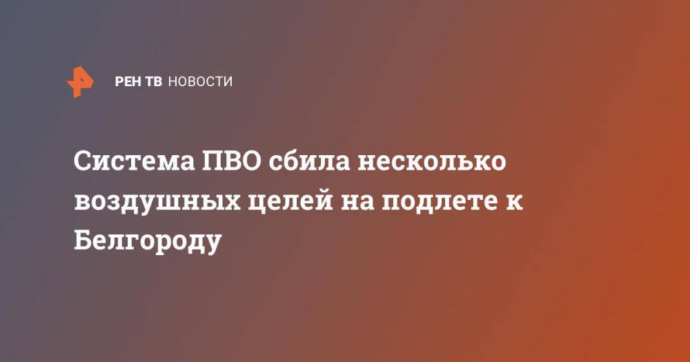 Система ПВО сбила несколько воздушных целей на подлете к Белгороду