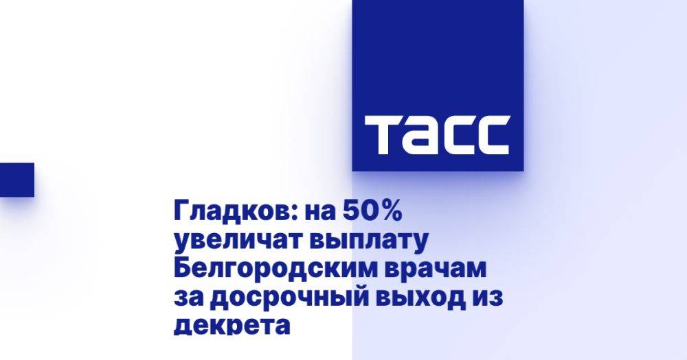 Гладков: на 50% увеличат выплату Белгородским врачам за досрочный выход из декрета