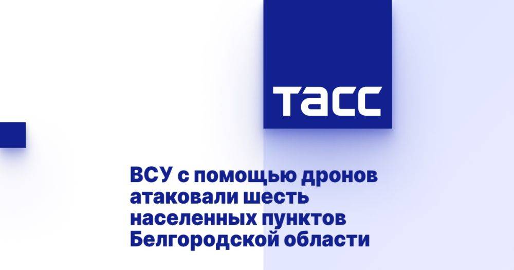 ВСУ с помощью дронов атаковали шесть населенных пунктов Белгородской области