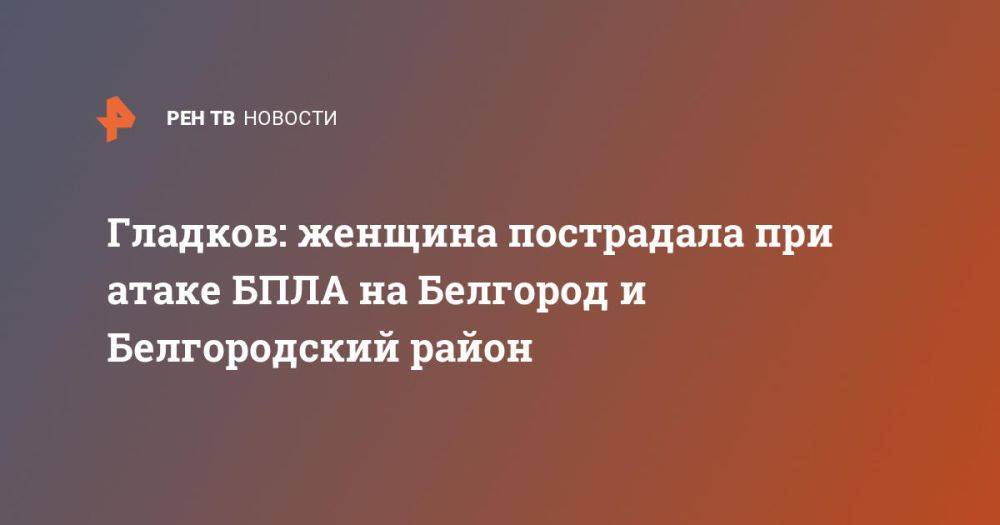 Гладков: женщина пострадала при атаке БПЛА на Белгород и Белгородский район