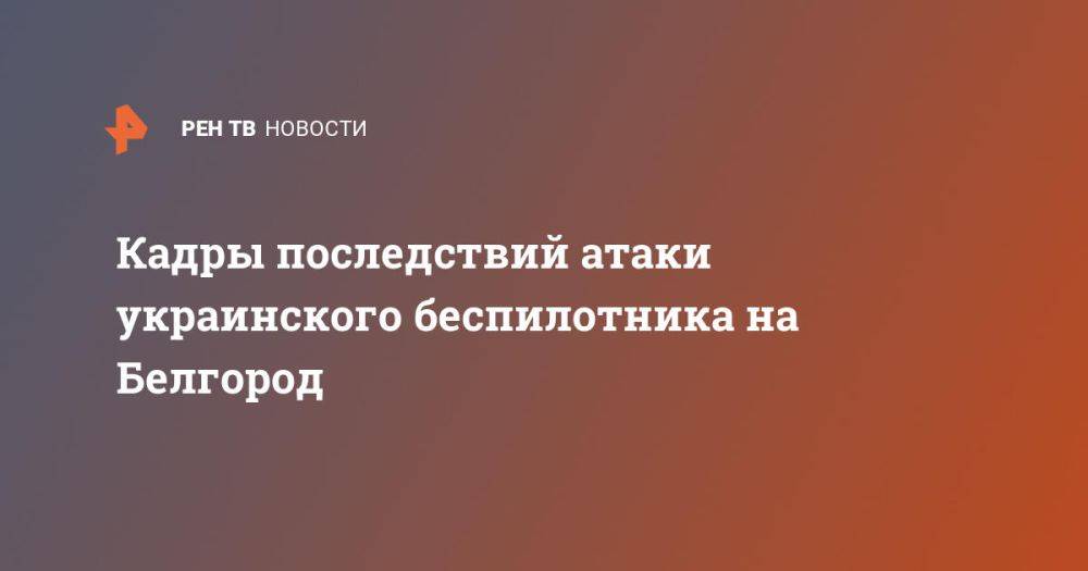 Кадры последствий атаки украинского беспилотника на Белгород