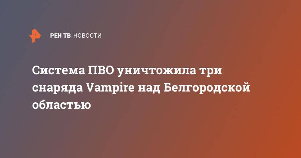 Система ПВО уничтожила три снаряда Vampire над Белгородской областью