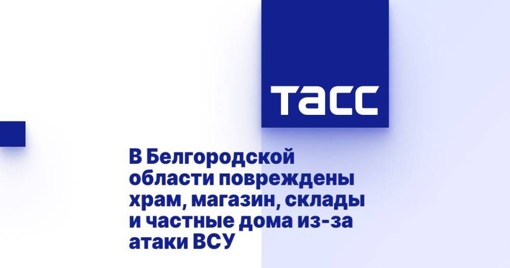 В Белгородской области повреждены храм, магазин, склады и частные дома из-за атаки ВСУ