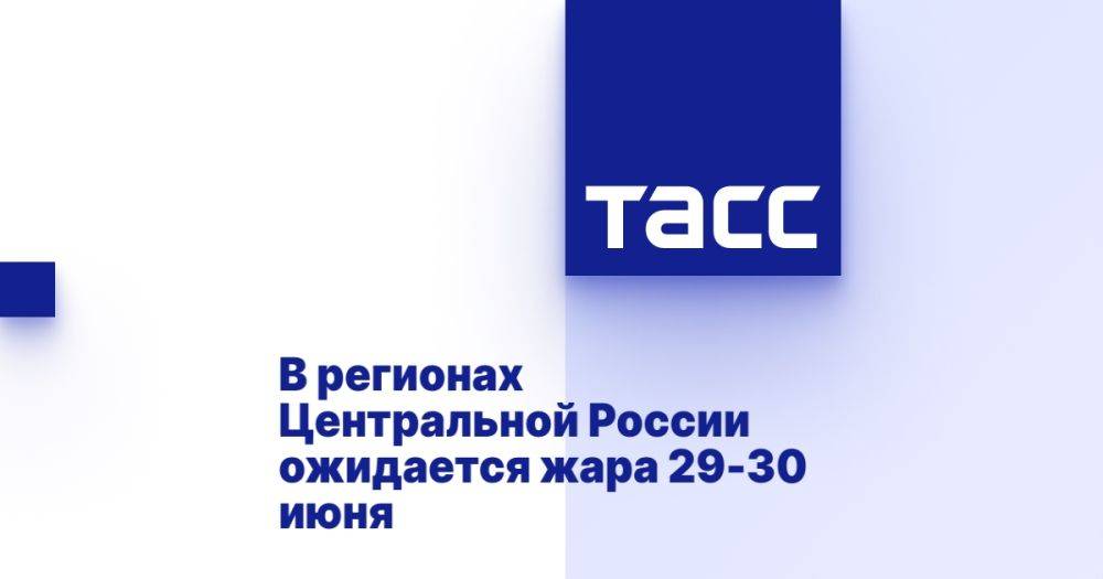 В регионах Центральной России ожидается жара 29-30 июня