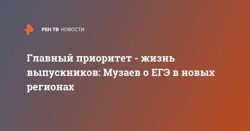 Главный приоритет - жизнь выпускников: Музаев о ЕГЭ в новых регионах