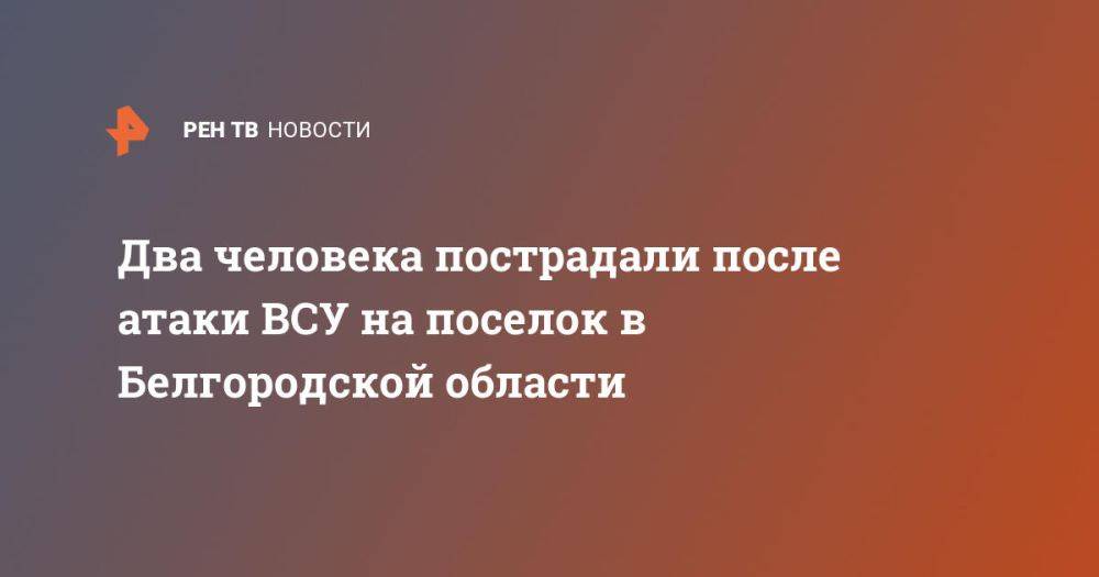 Два человека пострадали после атаки ВСУ на поселок в Белгородской области