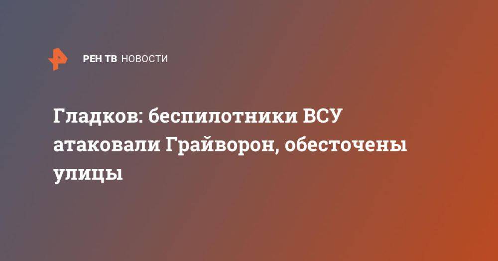 Гладков: беспилотники ВСУ атаковали Грайворон, обесточены улицы