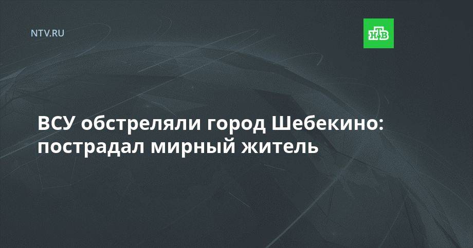 ВСУ обстреляли Шебекино: пострадал мирный житель