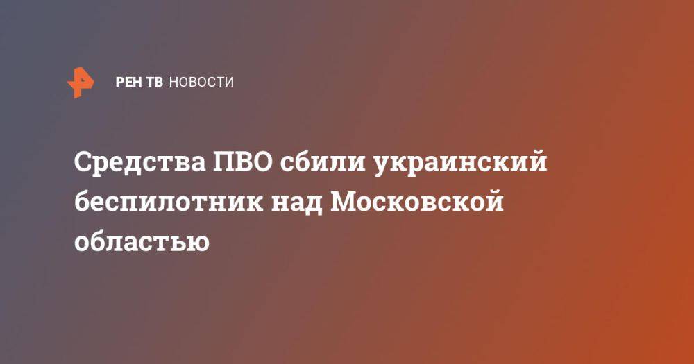 Средства ПВО сбили украинский беспилотник над Московской областью