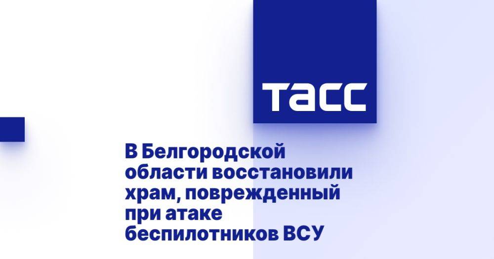 В Белгородской области восстановили храм, поврежденный при атаке беспилотников ВСУ