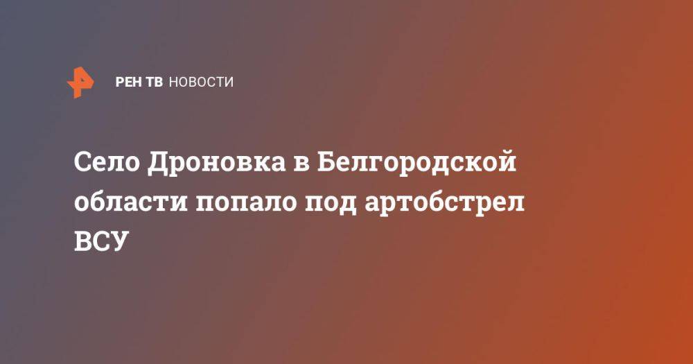 Село Дроновка в Белгородской области попало под артобстрел ВСУ