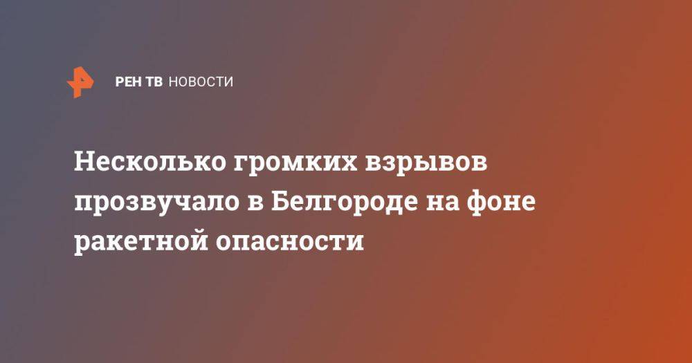 Несколько громких взрывов прозвучало в Белгороде на фоне ракетной опасности