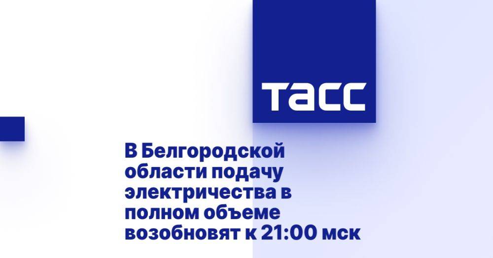 В Белгородской области подачу электричества в полном объеме возобновят к 21:00 мск