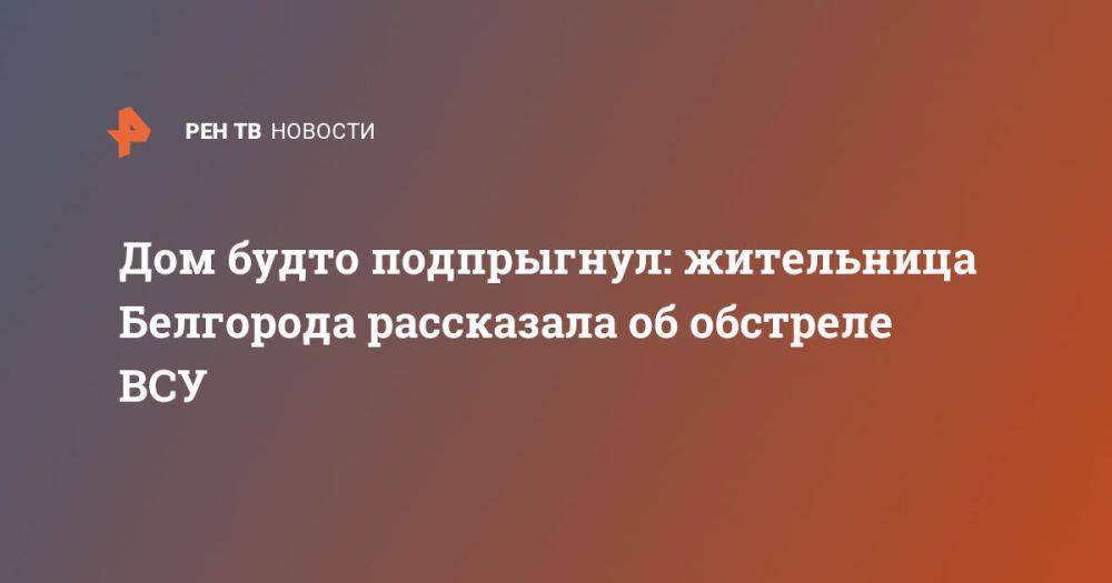 Дом будто подпрыгнул: жительница Белгорода рассказала об обстреле ВСУ