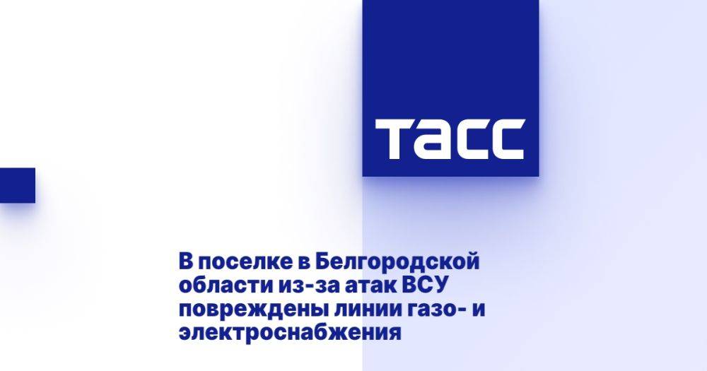 В поселке в Белгородской области из-за атак ВСУ повреждены линии газо- и электроснабжения