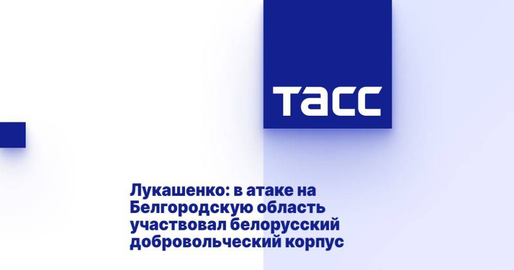 Лукашенко: в атаке на Белгородскую область участвовал белорусский добровольческий корпус