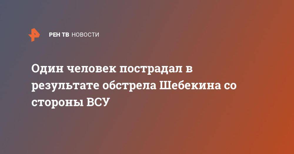 Один человек пострадал в результате обстрела Шебекина со стороны ВСУ