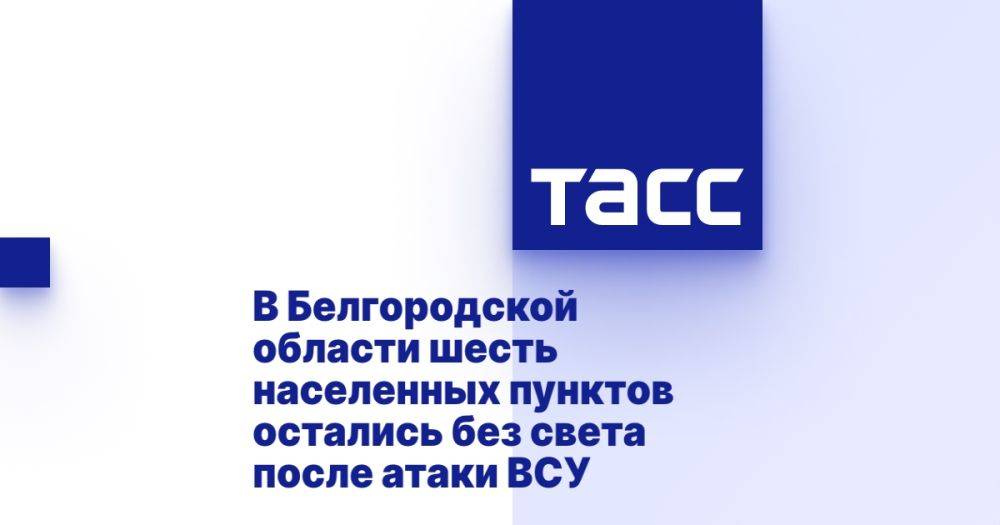 В Белгородской области шесть населенных пунктов остались без света после атаки ВСУ