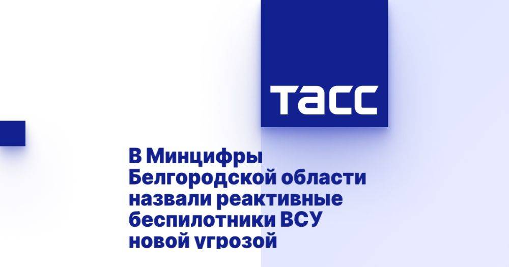 В Минцифры Белгородской области назвали реактивные беспилотники ВСУ новой угрозой