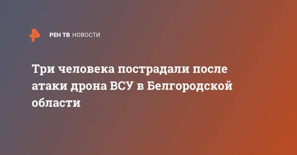 Три человека пострадали после атаки дрона ВСУ в Белгородской области