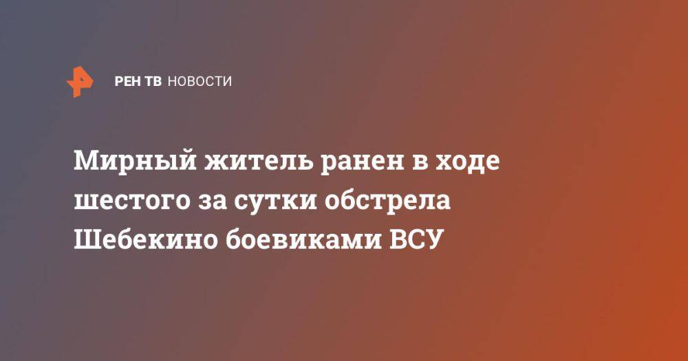 Мирный житель ранен в ходе шестого за сутки обстрела Шебекино боевиками ВСУ