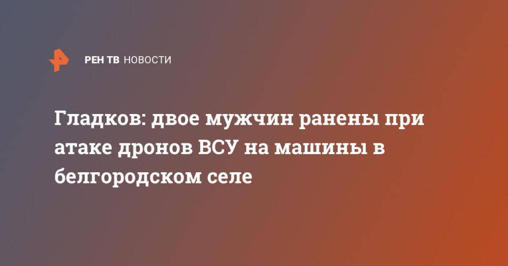 Гладков: двое мужчин ранены при атаке дронов ВСУ на машины в белгородском селе