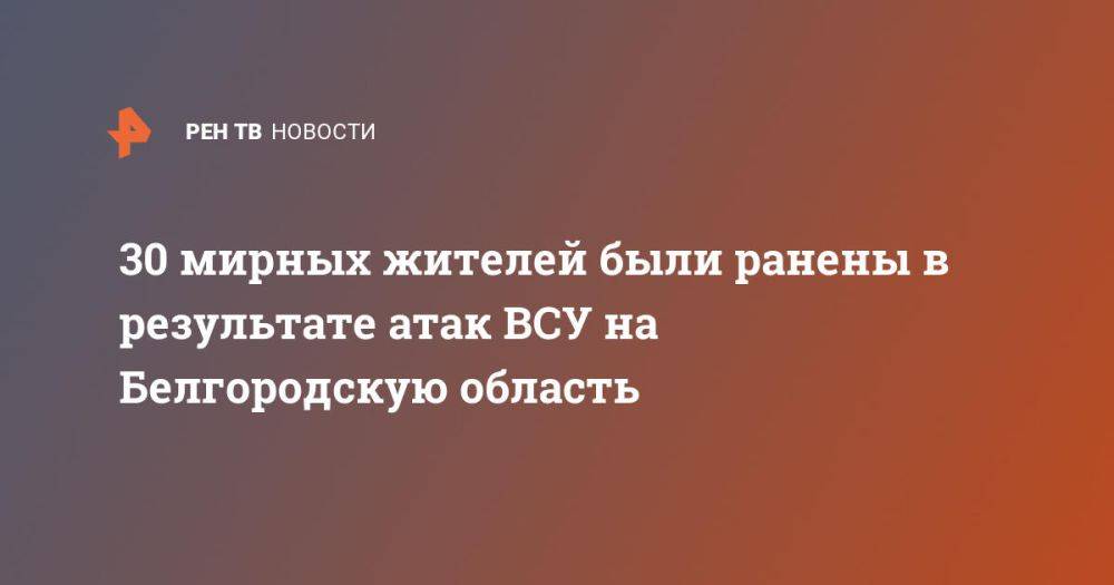 30 мирных жителей были ранены в результате атак ВСУ на Белгородскую область