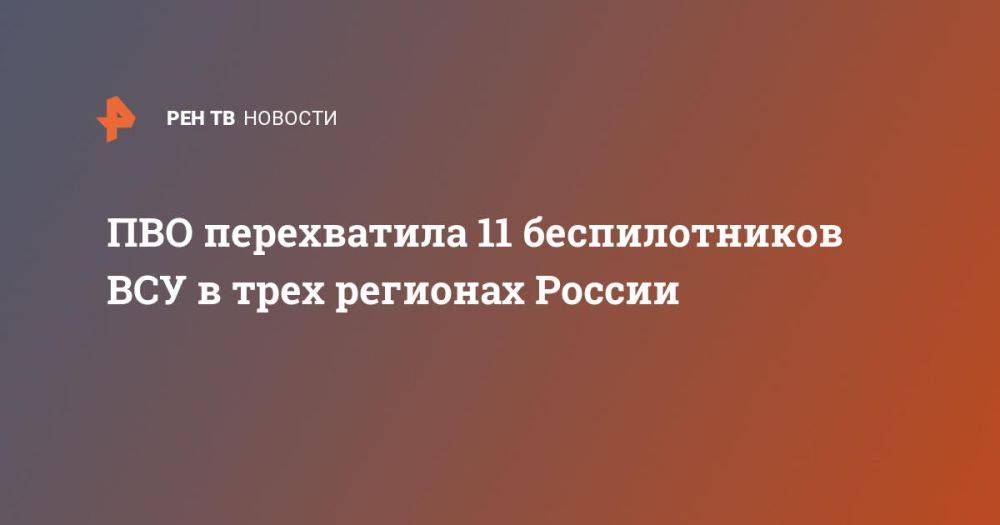 ПВО перехватила 11 беспилотников ВСУ в трех регионах России