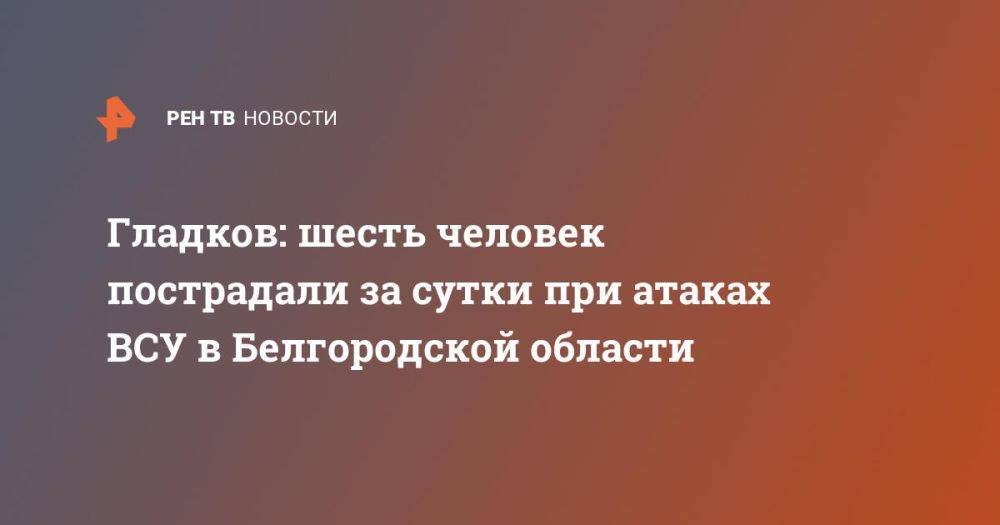 Гладков: шесть человек пострадали за сутки при атаках ВСУ в Белгородской области