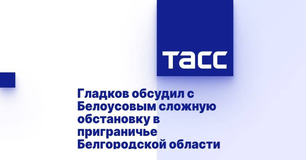 Гладков обсудил с Белоусовым сложную обстановку в приграничье Белгородской области