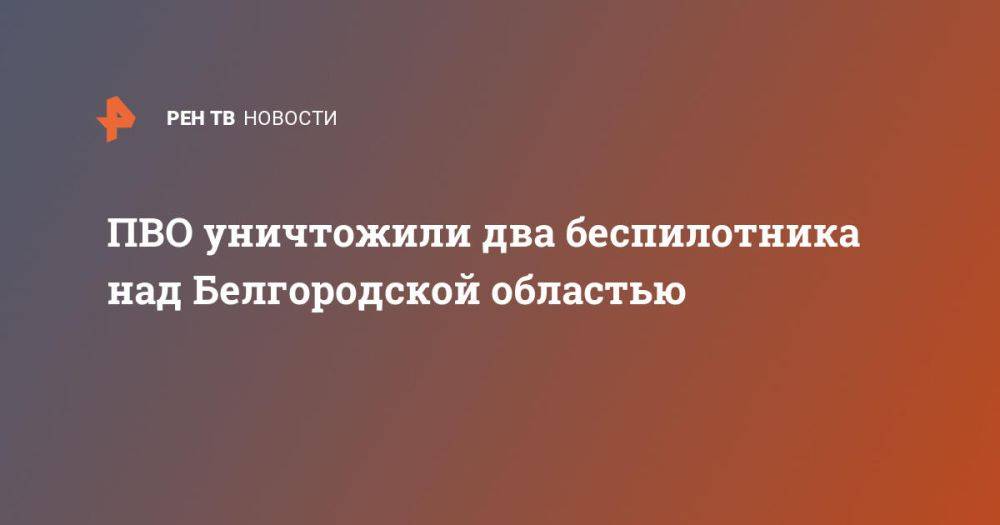 ПВО уничтожили два беспилотника над Белгородской областью