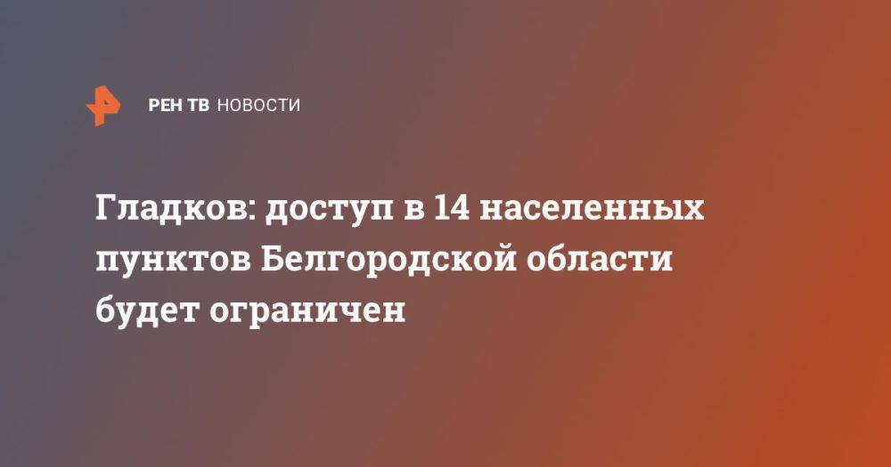 Гладков: доступ в 14 населенных пунктов Белгородской области будет ограничен