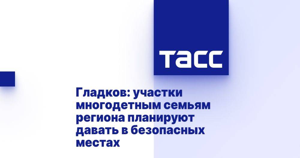 Гладков: участки многодетным семьям региона планируют давать в безопасных местах